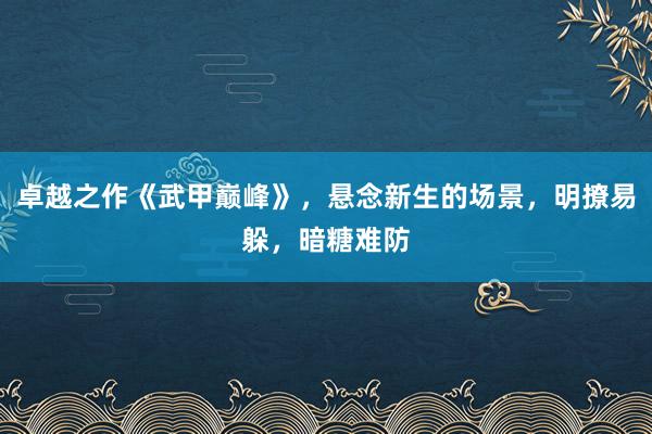 卓越之作《武甲巅峰》，悬念新生的场景，明撩易躲，暗糖难防