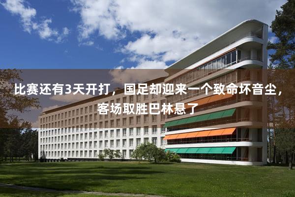 比赛还有3天开打，国足却迎来一个致命坏音尘，客场取胜巴林悬了