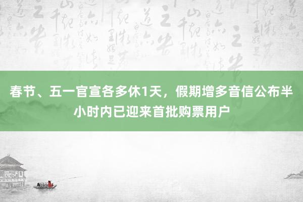 春节、五一官宣各多休1天，假期增多音信公布半小时内已迎来首批购票用户