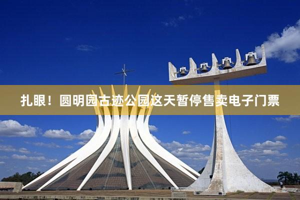扎眼！圆明园古迹公园这天暂停售卖电子门票