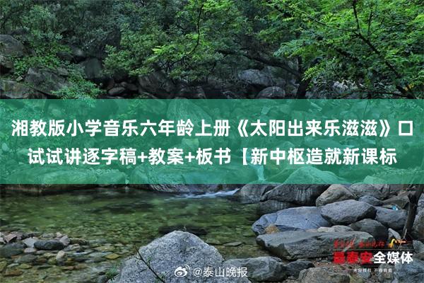 湘教版小学音乐六年龄上册《太阳出来乐滋滋》口试试讲逐字稿+教案+板书【新中枢造就新课标