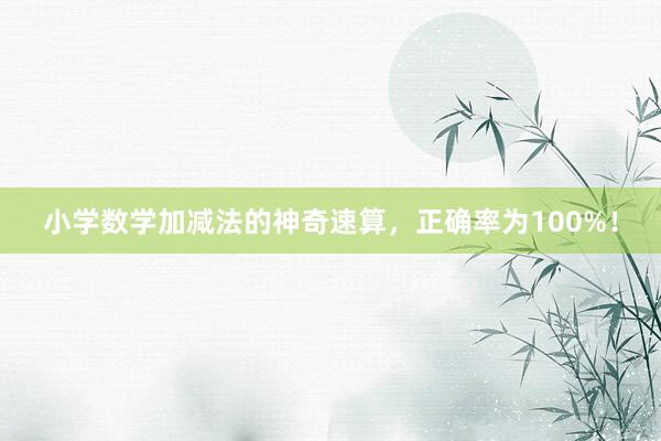 小学数学加减法的神奇速算，正确率为100%！