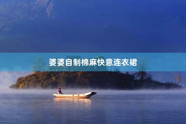婆婆自制棉麻快意连衣裙
