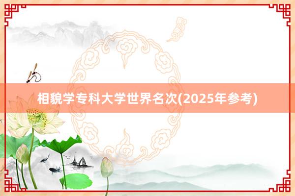 相貌学专科大学世界名次(2025年参考)