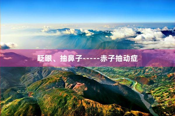 眨眼、抽鼻子-----赤子抽动症