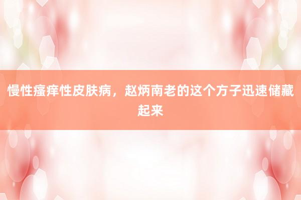 慢性瘙痒性皮肤病，赵炳南老的这个方子迅速储藏起来
