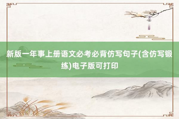 新版一年事上册语文必考必背仿写句子(含仿写锻练)电子版可打印