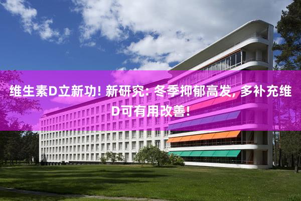维生素D立新功! 新研究: 冬季抑郁高发, 多补充维D可有用改善!